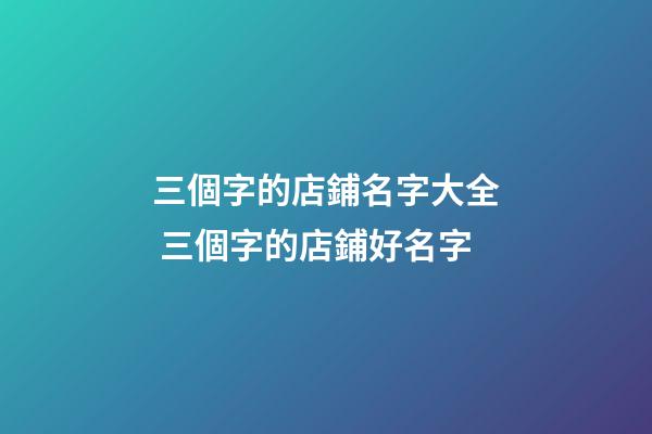 三個字的店鋪名字大全 三個字的店鋪好名字